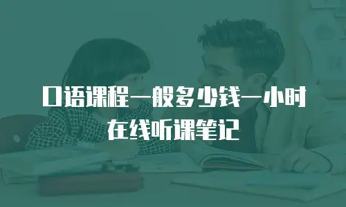 口语课程一般多少钱一小时在线听课笔记