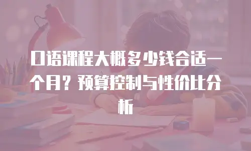 口语课程大概多少钱合适一个月？预算控制与性价比分析