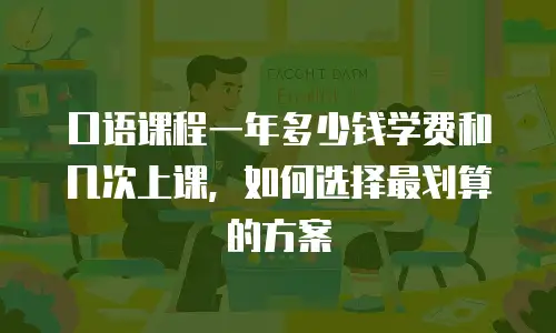 口语课程一年多少钱学费和几次上课，如何选择最划算的方案