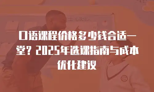 口语课程价格多少钱合适一堂？2025年选课指南与成本优化建议