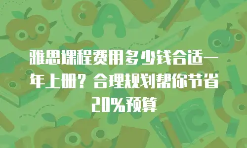 雅思课程费用多少钱合适一年上册？合理规划帮你节省20%预算