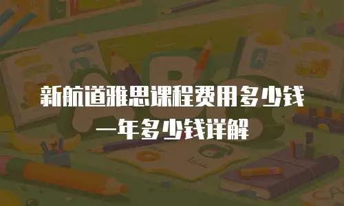 新航道雅思课程费用多少钱一年多少钱详解