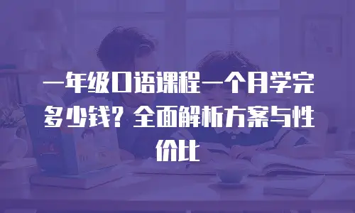 一年级口语课程一个月学完多少钱？全面解析方案与性价比