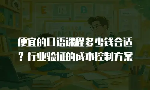 便宜的口语课程多少钱合适？行业验证的成本控制方案