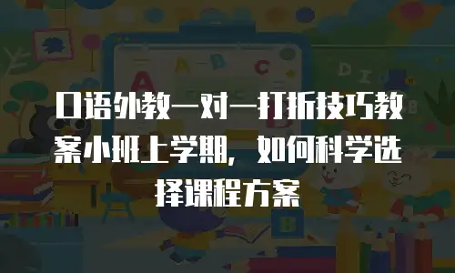 口语外教一对一打折技巧教案小班上学期，如何科学选择课程方案