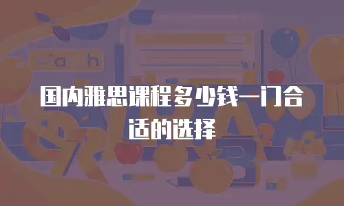 国内雅思课程多少钱一门合适的选择