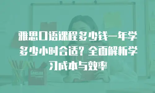 雅思口语课程多少钱一年学多少小时合适？全面解析学习成本与效率