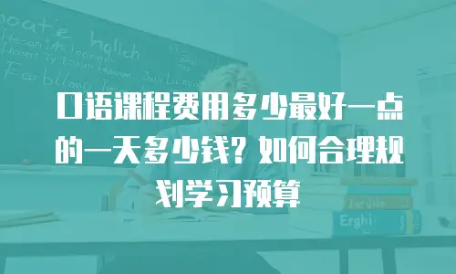 口语课程费用多少最好一点的一天多少钱？如何合理规划学习预算