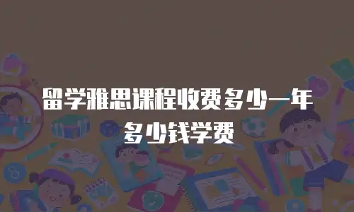 留学雅思课程收费多少一年多少钱学费