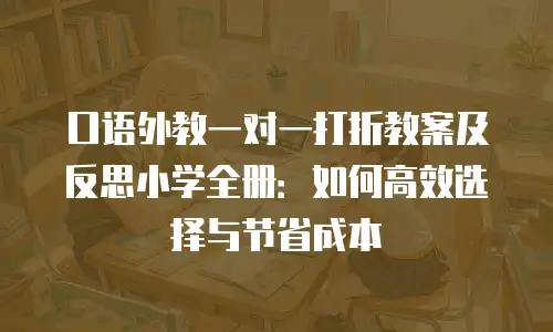 口语外教一对一打折教案及反思小学全册：如何高效选择与节省成本