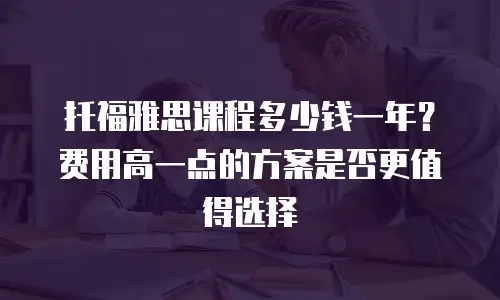 托福雅思课程多少钱一年？费用高一点的方案是否更值得选择