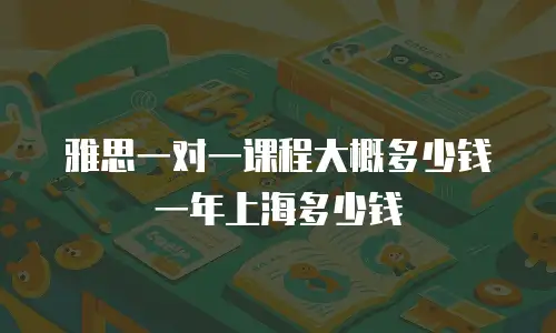 雅思一对一课程大概多少钱一年上海多少钱