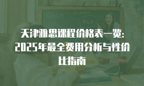 天津雅思课程价格表一览：2025年最全费用分析与性价比指南