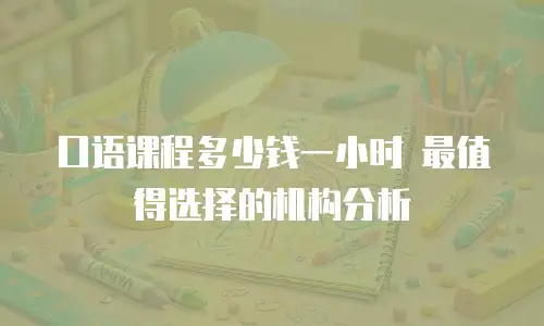 口语课程多少钱一小时 最值得选择的机构分析