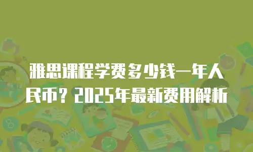 雅思课程学费多少钱一年人民币？2025年最新费用解析