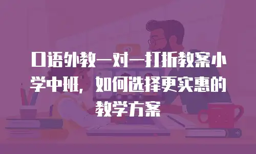 口语外教一对一打折教案小学中班，如何选择更实惠的教学方案