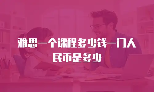 雅思一个课程多少钱一门人民币是多少