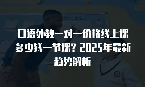 口语外教一对一价格线上课多少钱一节课？2025年最新趋势解析