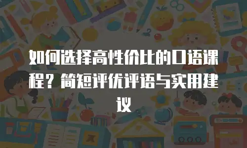 如何选择高性价比的口语课程？简短评优评语与实用建议