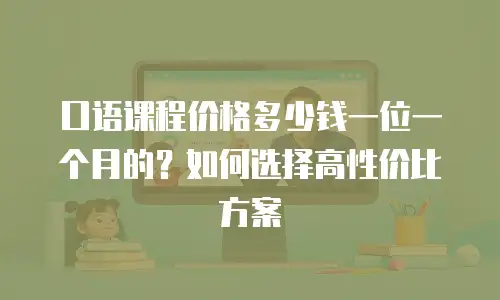 口语课程价格多少钱一位一个月的？如何选择高性价比方案