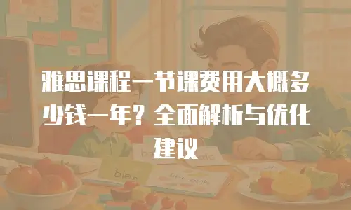 雅思课程一节课费用大概多少钱一年？全面解析与优化建议