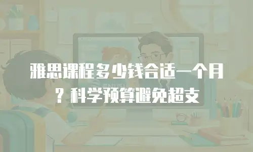 雅思课程多少钱合适一个月？科学预算避免超支