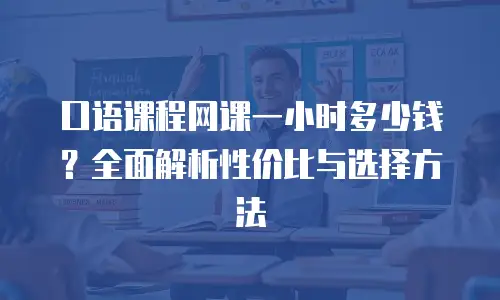 口语课程网课一小时多少钱？全面解析性价比与选择方法