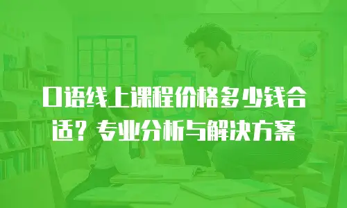 口语线上课程价格多少钱合适？专业分析与解决方案