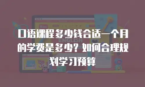 口语课程多少钱合适一个月的学费是多少？如何合理规划学习预算