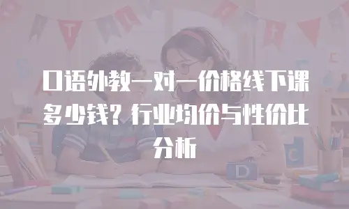 口语外教一对一价格线下课多少钱？行业均价与性价比分析