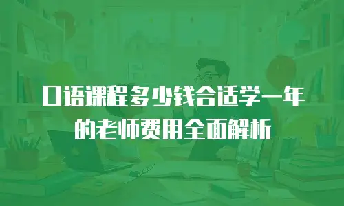 口语课程多少钱合适学一年的老师费用全面解析