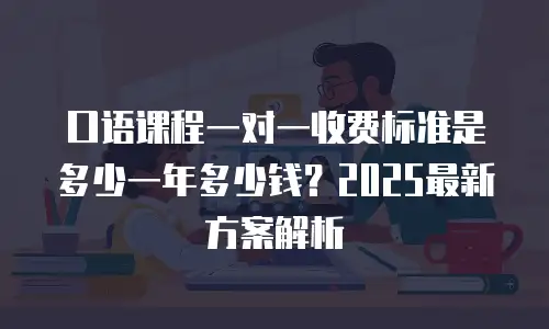 口语课程一对一收费标准是多少一年多少钱？2025最新方案解析