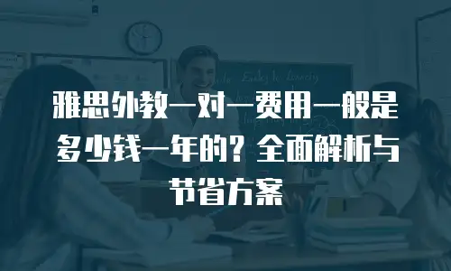 雅思外教一对一费用一般是多少钱一年的？全面解析与节省方案