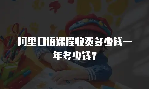 阿里口语课程收费多少钱一年多少钱？