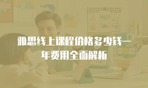 雅思线上课程价格多少钱一年费用全面解析