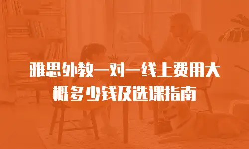 雅思外教一对一线上费用大概多少钱及选课指南