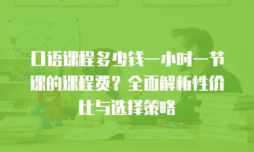 口语课程多少钱一小时一节课的课程费？全面解析性价比与选择策略