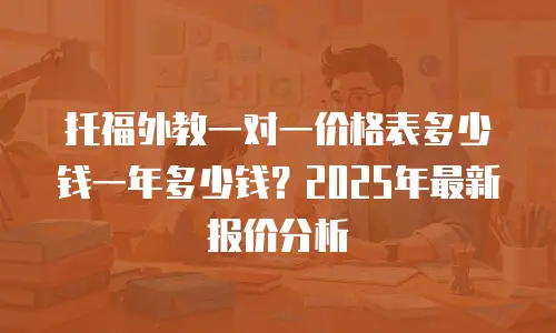 托福外教一对一价格表多少钱一年多少钱？2025年最新报价分析