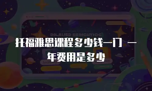 托福雅思课程多少钱一门 一年费用是多少
