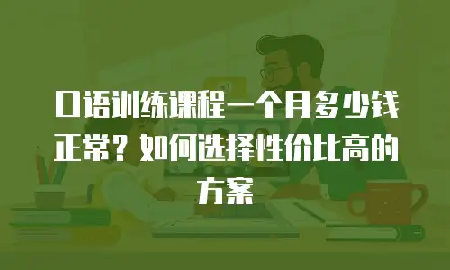口语训练课程一个月多少钱正常？如何选择性价比高的方案