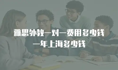 雅思外教一对一费用多少钱一年上海多少钱