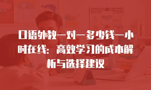 口语外教一对一多少钱一小时在线：高效学习的成本解析与选择建议