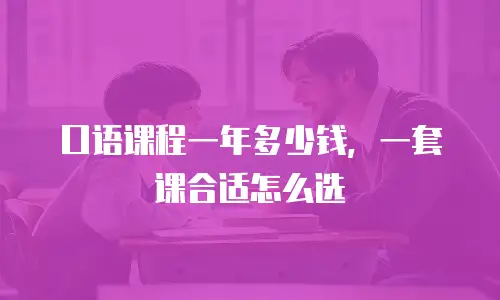 口语课程一年多少钱，一套课合适怎么选