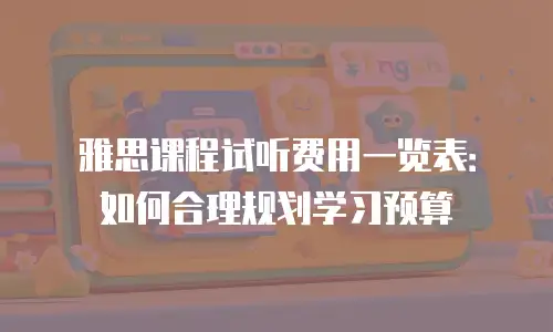 雅思课程试听费用一览表：如何合理规划学习预算