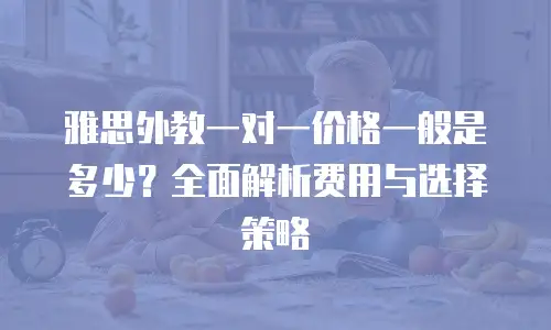 雅思外教一对一价格一般是多少？全面解析费用与选择策略