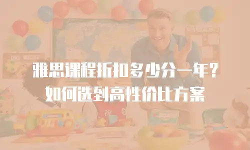 雅思课程折扣多少分一年？如何选到高性价比方案