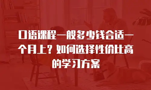 口语课程一般多少钱合适一个月上？如何选择性价比高的学习方案