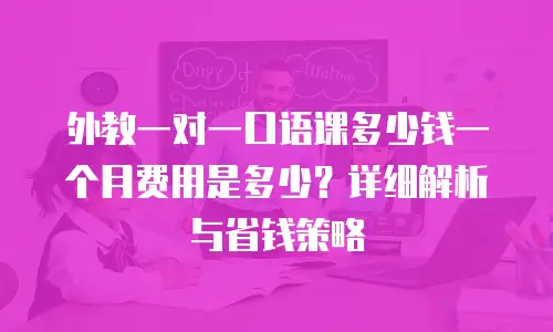 外教一对一口语课多少钱一个月费用是多少？详细解析与省钱策略