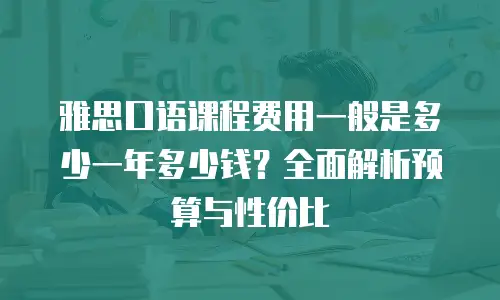 雅思口语课程费用一般是多少一年多少钱？全面解析预算与性价比