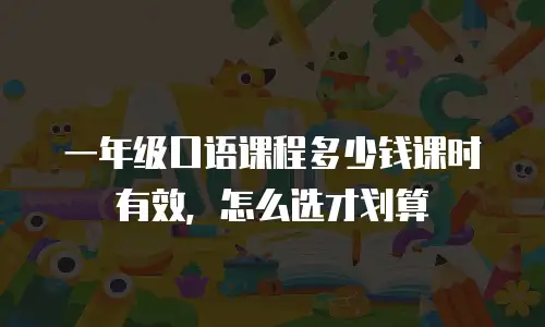 一年级口语课程多少钱课时有效，怎么选才划算